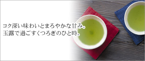 福岡県「八女地方」や京都「宇治」など玉露の有名産地から選りすぐりの茶葉をご用意いたしました。
